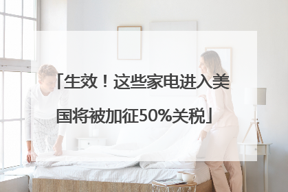 生效！这些家电进入美国将被加征50%关税
