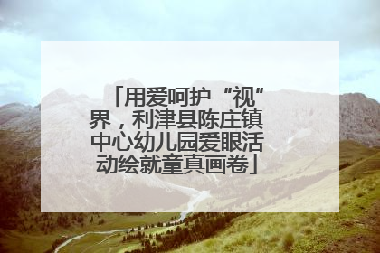 用爱呵护“视”界，利津县陈庄镇中心幼儿园爱眼活动绘就童真画卷