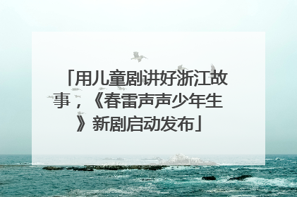 用儿童剧讲好浙江故事，《春雷声声少年生》新剧启动发布