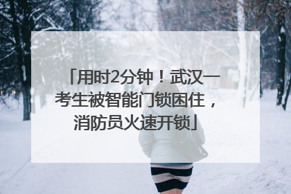 用时2分钟！武汉一考生被智能门锁困住，消防员火速开锁