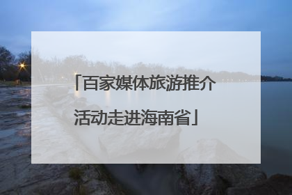 百家媒体旅游推介活动走进海南省