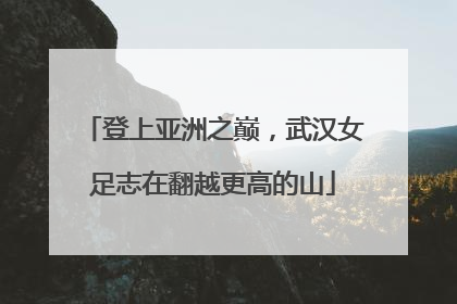 登上亚洲之巅，武汉女足志在翻越更高的山