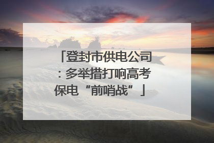 登封市供电公司：多举措打响高考保电“前哨战”