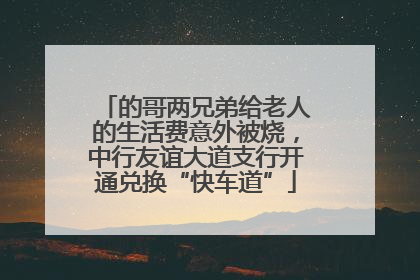 的哥两兄弟给老人的生活费意外被烧，中行友谊大道支行开通兑换“快车道”