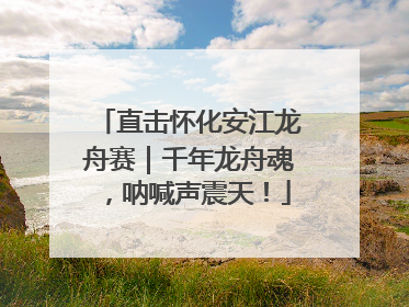 直击怀化安江龙舟赛｜千年龙舟魂，呐喊声震天！