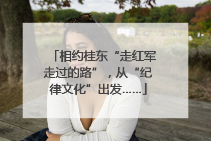 相约桂东“走红军走过的路”，从“纪律文化”出发……