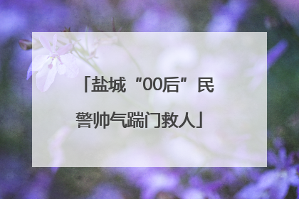 盐城“00后”民警帅气踹门救人