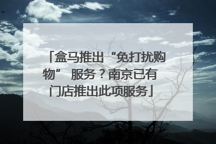 盒马推出“免打扰购物” 服务?南京已有门店推出此项服务