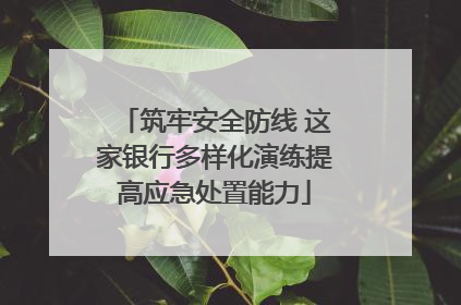 筑牢安全防线 这家银行多样化演练提高应急处置能力