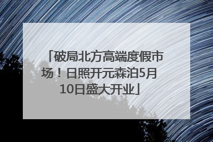 破局北方高端度假市场！日照开元森泊5月10日盛大开业