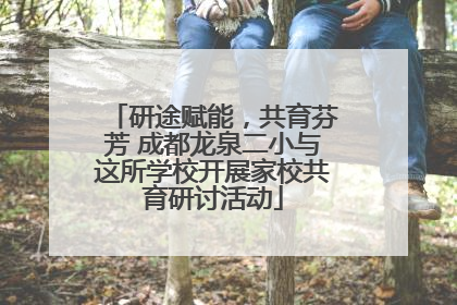 研途赋能，共育芬芳 成都龙泉二小与这所学校开展家校共育研讨活动