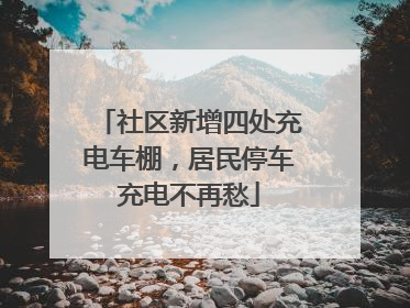 社区新增四处充电车棚，居民停车充电不再愁