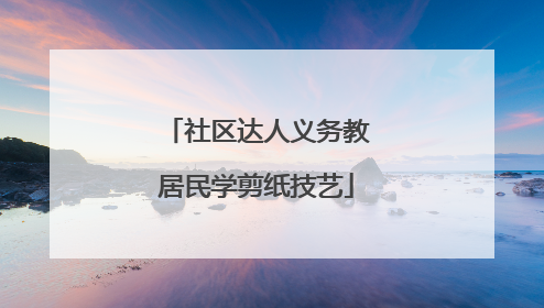 社区达人义务教居民学剪纸技艺