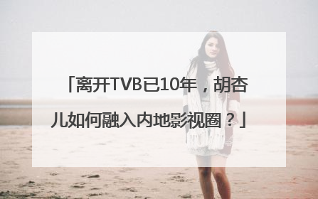 离开TVB已10年，胡杏儿如何融入内地影视圈？