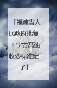 福建省人民政府批复！宁古高速收费标准定了