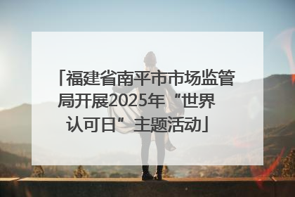 福建省南平市市场监管局开展2025年“世界认可日”主题活动