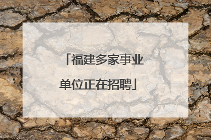 福建多家事业单位正在招聘