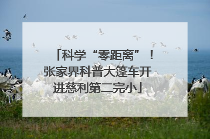 科学“零距离”！张家界科普大篷车开进慈利第二完小