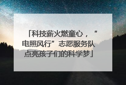 科技薪火燃童心，“电照风行”志愿服务队点亮孩子们的科学梦