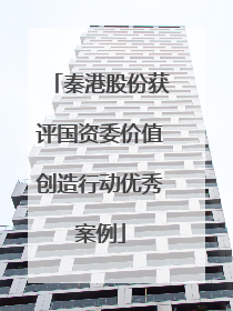 秦港股份获评国资委价值创造行动优秀案例