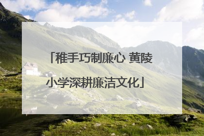 稚手巧制廉心 黄陵小学深耕廉洁文化