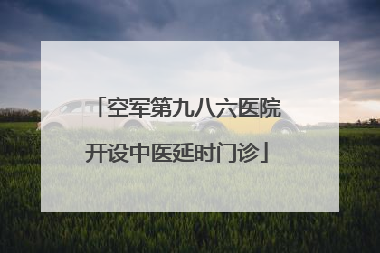 空军第九八六医院开设中医延时门诊