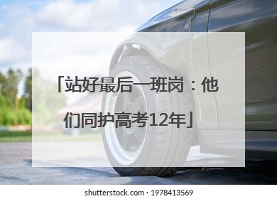 站好最后一班岗：他们同护高考12年