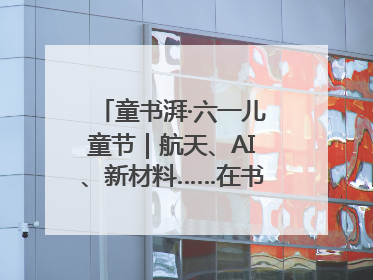 童书湃·六一儿童节｜航天、AI、新材料……在书里给孩子搭建产业科技的网