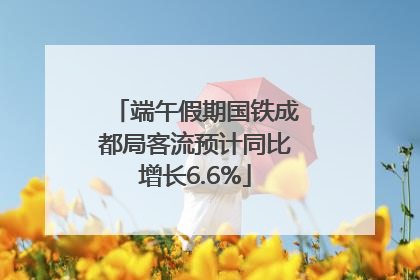 端午假期国铁成都局客流预计同比增长6.6%