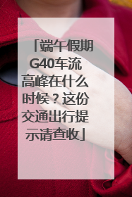 端午假期G40车流高峰在什么时候？这份交通出行提示请查收