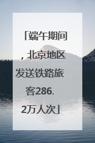 端午期间，北京地区发送铁路旅客286.2万人次