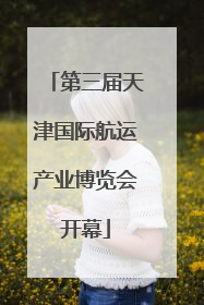 第三届天津国际航运产业博览会开幕