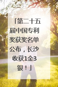 第二十五届中国专利奖获奖名单公布，长沙收获1金3银！