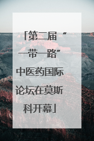 第二届“一带一路”中医药国际论坛在莫斯科开幕