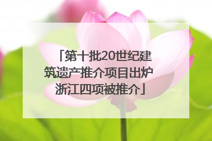 第十批20世纪建筑遗产推介项目出炉 浙江四项被推介