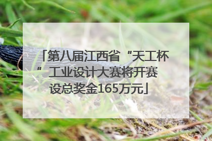第八届江西省“天工杯”工业设计大赛将开赛 设总奖金165万元