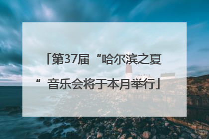第37届“哈尔滨之夏”音乐会将于本月举行