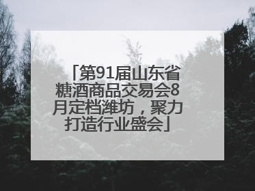 第91届山东省糖酒商品交易会8月定档潍坊，聚力打造行业盛会