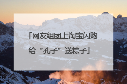网友组团上淘宝闪购给“孔子”送粽子