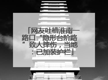 网友吐槽淮南一路口“隐形台阶路”致人摔伤，当地：已加装护栏