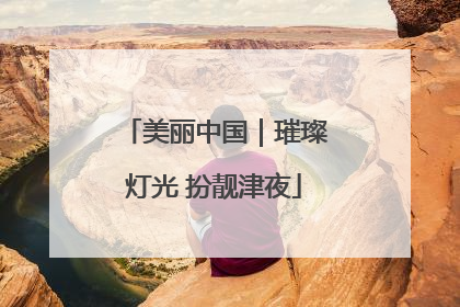 美丽中国｜璀璨灯光 扮靓津夜