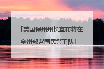 美国得州州长宣布将在全州部署国民警卫队