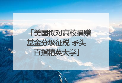 美国拟对高校捐赠基金分级征税 矛头直指精英大学