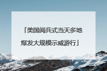 美国阅兵式当天多地爆发大规模示威游行