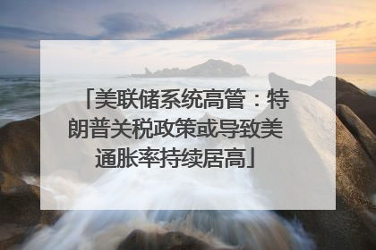 美联储系统高管：特朗普关税政策或导致美通胀率持续居高