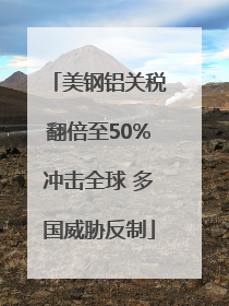 美钢铝关税翻倍至50%冲击全球 多国威胁反制