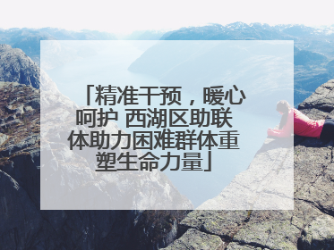 精准干预，暖心呵护 西湖区助联体助力困难群体重塑生命力量