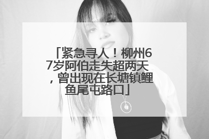 紧急寻人！柳州67岁阿伯走失超两天，曾出现在长塘镇鲤鱼尾屯路口