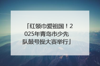 红领巾爱祖国！2025年青岛市少先队鼓号操大赛举行