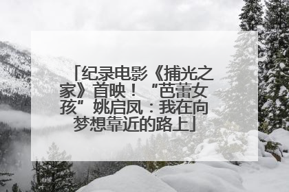 纪录电影《捕光之家》首映！“芭蕾女孩”姚启凤：我在向梦想靠近的路上
